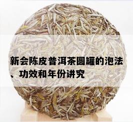 新会陈皮普洱茶圆罐的泡法、功效和年份讲究