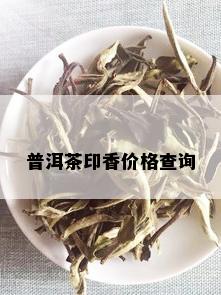 普洱茶印香价格查询