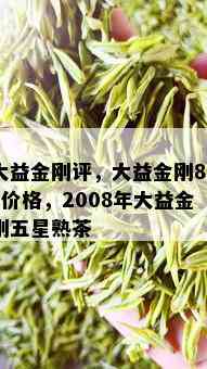 大益金刚评，大益金刚801价格，2008年大益金刚五星熟茶