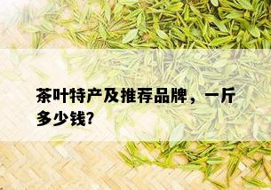 茶叶特产及推荐品牌，一斤多少钱？