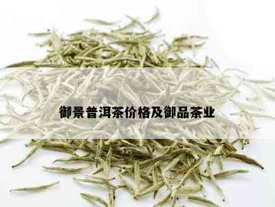 御景普洱茶价格及御品茶业