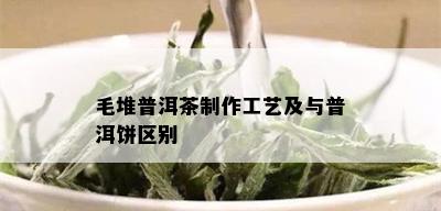 毛堆普洱茶制作工艺及与普洱饼区别