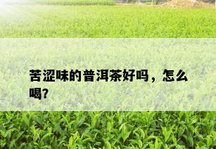 苦涩味的普洱茶好吗，怎么喝？