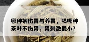 哪种茶伤胃与养胃，喝哪种茶叶不伤胃，胃 *** 最小？