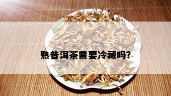 熟普洱茶需要冷藏吗？