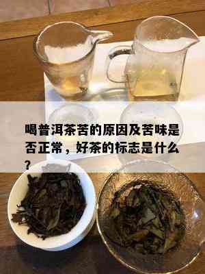 喝普洱茶苦的原因及苦味是否正常，好茶的标志是什么？