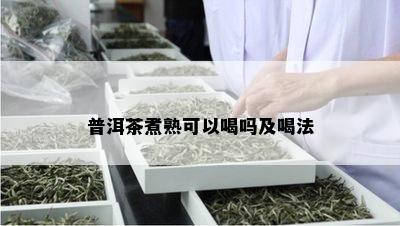 普洱茶煮熟可以喝吗及喝法