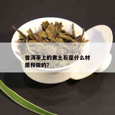 普洱茶上的黄土石是什么材质和做的？