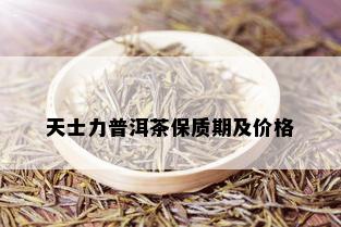 天士力普洱茶保质期及价格