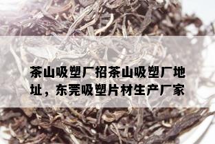 茶山吸塑厂招茶山吸塑厂地址，东莞吸塑片材生产厂家