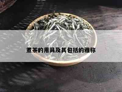 煮茶的用具及其包括的雅称