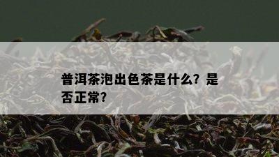 普洱茶泡出色茶是什么？是否正常？