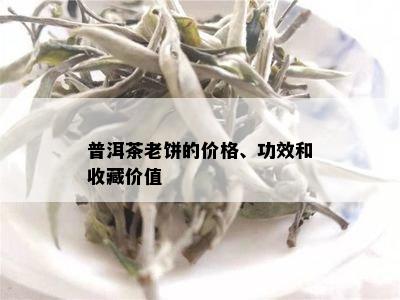 普洱茶老饼的价格、功效和收藏价值