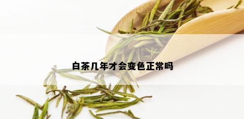 白茶几年才会变色正常吗