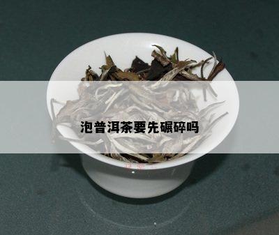 泡普洱茶要先碾碎吗