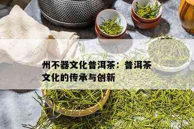 州不器文化普洱茶：普洱茶文化的传承与创新