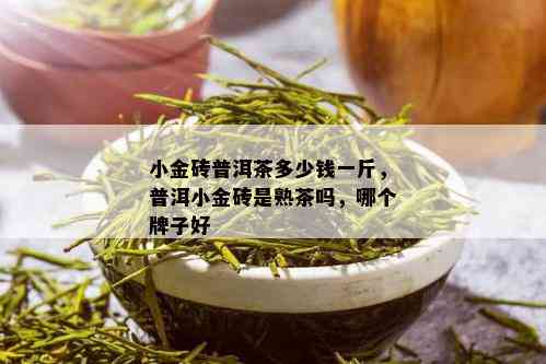 小金砖普洱茶多少钱一斤，普洱小金砖是熟茶吗，哪个牌子好