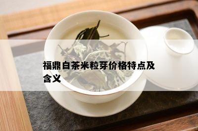 福鼎白茶米粒芽价格特点及含义