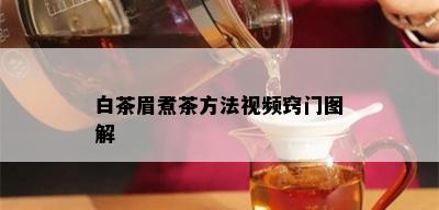 白茶眉煮茶方法视频窍门图解