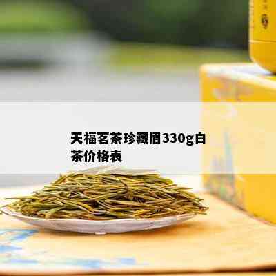 天福茗茶珍藏眉330g白茶价格表