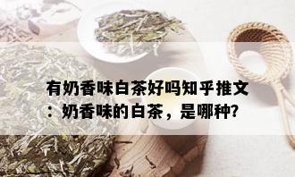 有奶香味白茶好吗知乎推文：奶香味的白茶，是哪种？