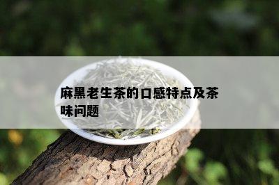 麻黑老生茶的口感特点及茶味问题