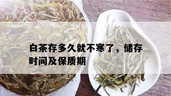 白茶存多久就不寒了，储存时间及保质期