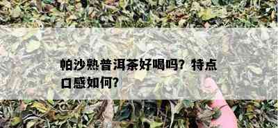 帕沙熟普洱茶好喝吗？特点口感如何？