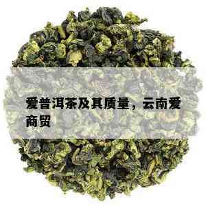 爱普洱茶及其质量，云南爱商贸