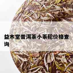 益木堂普洱茶小茶砣价格查询