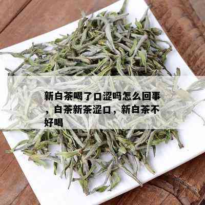 新白茶喝了口涩吗怎么回事，白茶新茶涩口，新白茶不好喝