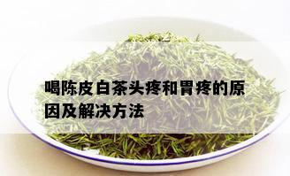 喝陈皮白茶头疼和胃疼的原因及解决方法