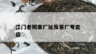 江门老班章厂址及茶厂专卖店