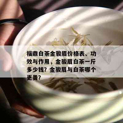 福鼎白茶金骏眉价格表、功效与作用，金骏眉白茶一斤多少钱？金骏眉与白茶哪个更贵？