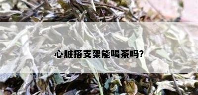 心脏搭支架能喝茶吗？