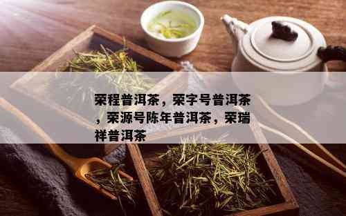 荣程普洱茶，荣字号普洱茶，荣源号陈年普洱茶，荣瑞祥普洱茶