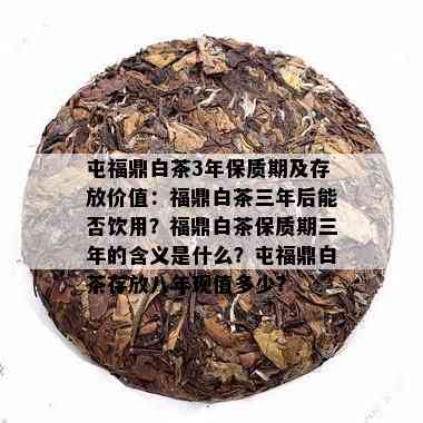 屯福鼎白茶3年保质期及存放价值：福鼎白茶三年后能否饮用？福鼎白茶保质期三年的含义是什么？屯福鼎白茶存放八年现值多少？