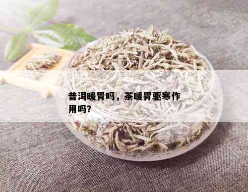 普洱暖胃吗，茶暖胃驱寒作用吗？