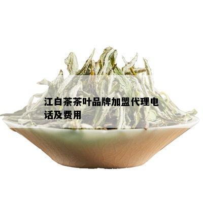 江白茶茶叶品牌加盟代理电话及费用