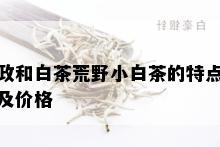 政和白茶荒野小白茶的特点及价格