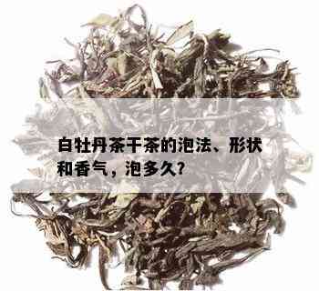 白牡丹茶干茶的泡法、形状和香气，泡多久？