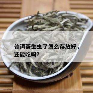 普洱茶生虫了怎么存放好，还能吃吗？