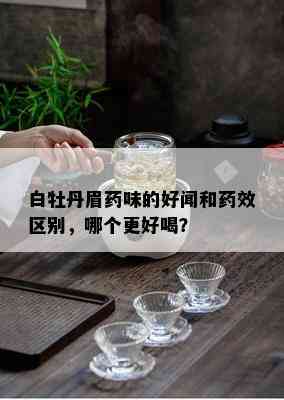 白牡丹眉味的好闻和效区别，哪个更好喝？