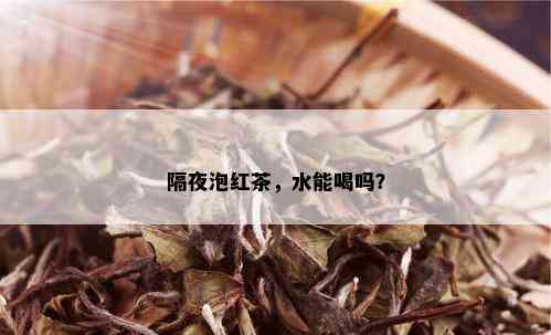 隔夜泡红茶，水能喝吗？