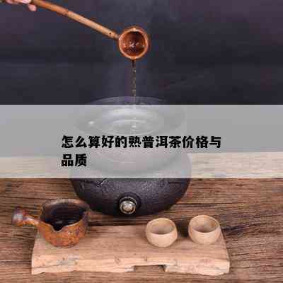 怎么算好的熟普洱茶价格与品质