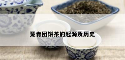 蒸青团饼茶的起源及历史