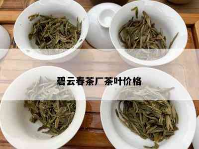 碧云春茶厂茶叶价格