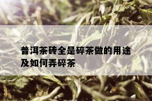 普洱茶砖全是碎茶做的用途及如何弄碎茶