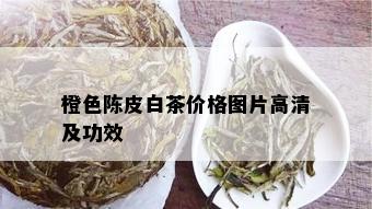 橙色陈皮白茶价格图片高清及功效