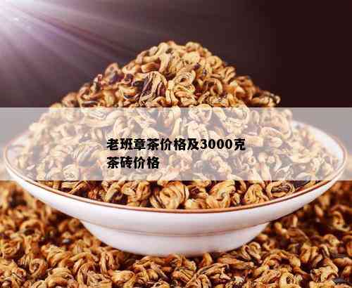 老班章茶价格及3000克茶砖价格